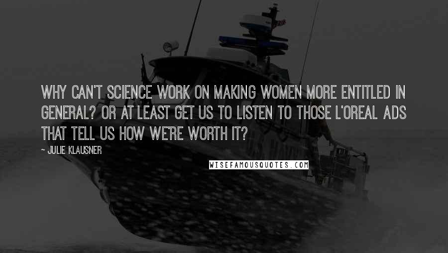Julie Klausner Quotes: Why can't science work on making women more entitled in general? Or at least get us to listen to those L'Oreal ads that tell us how we're worth it?