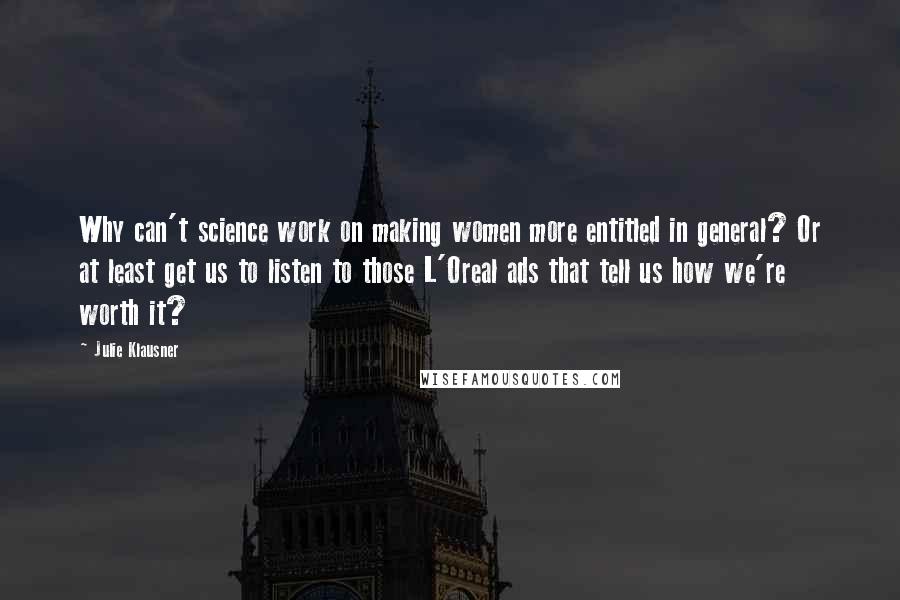 Julie Klausner Quotes: Why can't science work on making women more entitled in general? Or at least get us to listen to those L'Oreal ads that tell us how we're worth it?