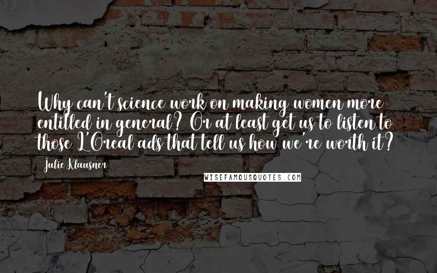 Julie Klausner Quotes: Why can't science work on making women more entitled in general? Or at least get us to listen to those L'Oreal ads that tell us how we're worth it?