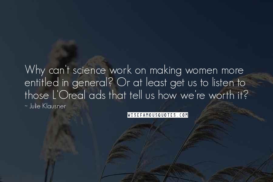 Julie Klausner Quotes: Why can't science work on making women more entitled in general? Or at least get us to listen to those L'Oreal ads that tell us how we're worth it?
