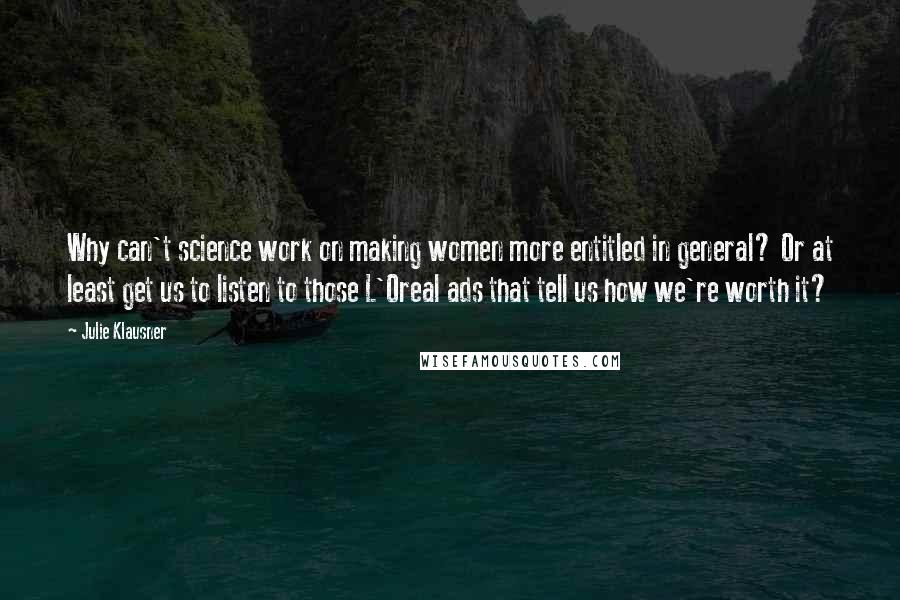 Julie Klausner Quotes: Why can't science work on making women more entitled in general? Or at least get us to listen to those L'Oreal ads that tell us how we're worth it?