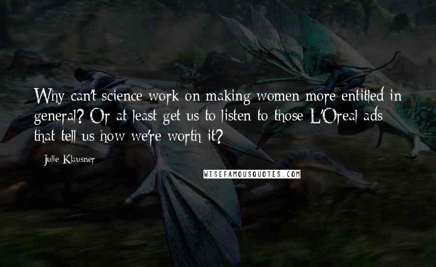 Julie Klausner Quotes: Why can't science work on making women more entitled in general? Or at least get us to listen to those L'Oreal ads that tell us how we're worth it?