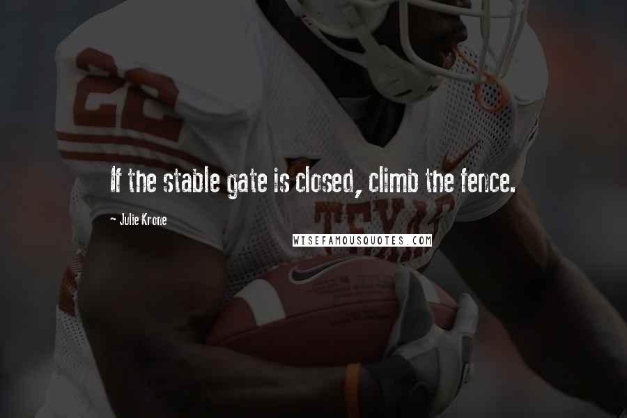 Julie Krone Quotes: If the stable gate is closed, climb the fence.