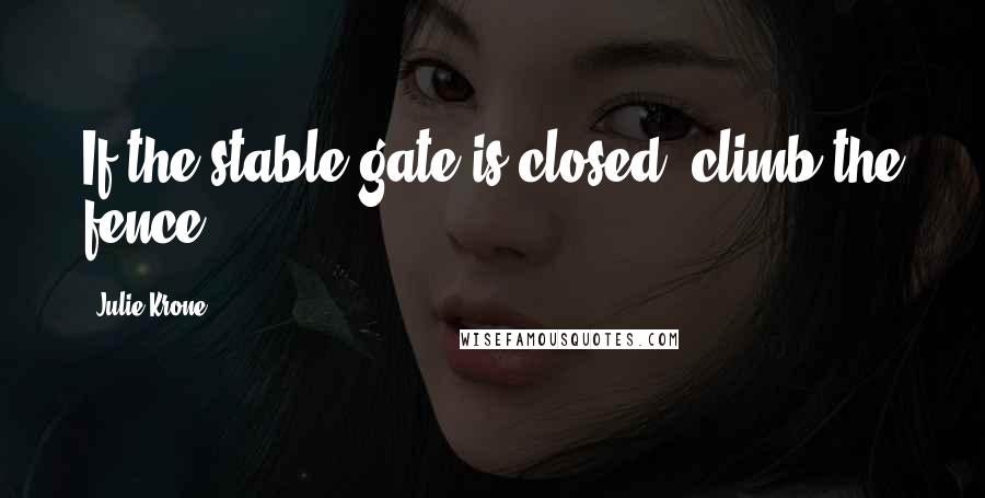 Julie Krone Quotes: If the stable gate is closed, climb the fence.