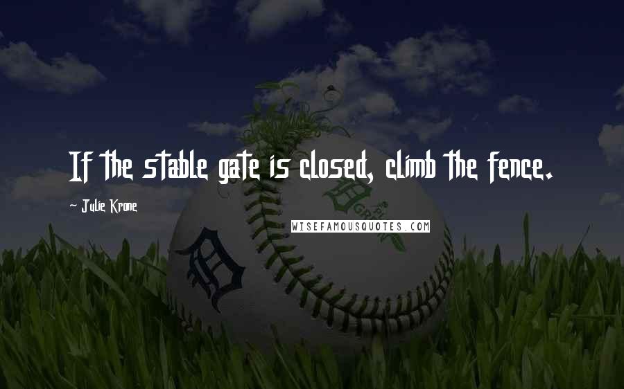 Julie Krone Quotes: If the stable gate is closed, climb the fence.