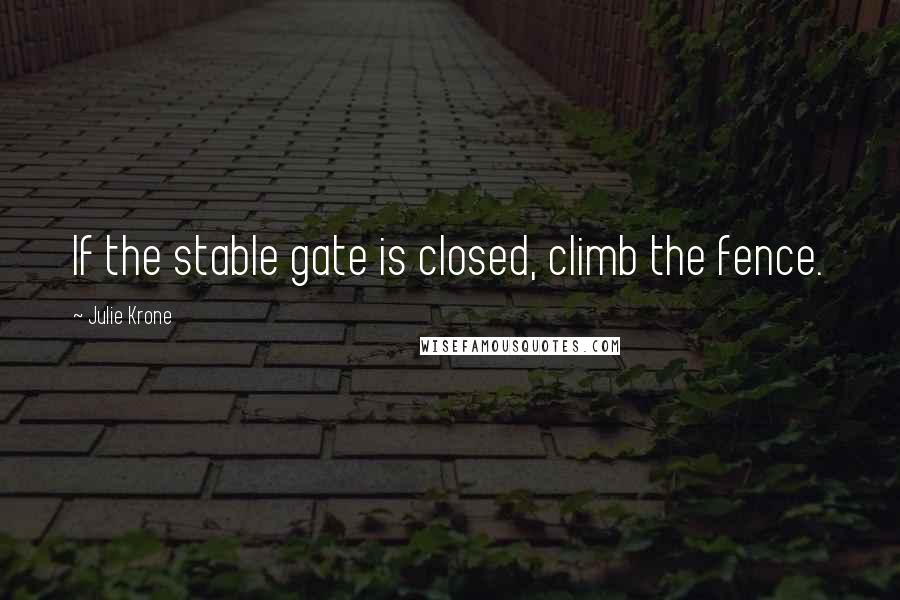 Julie Krone Quotes: If the stable gate is closed, climb the fence.