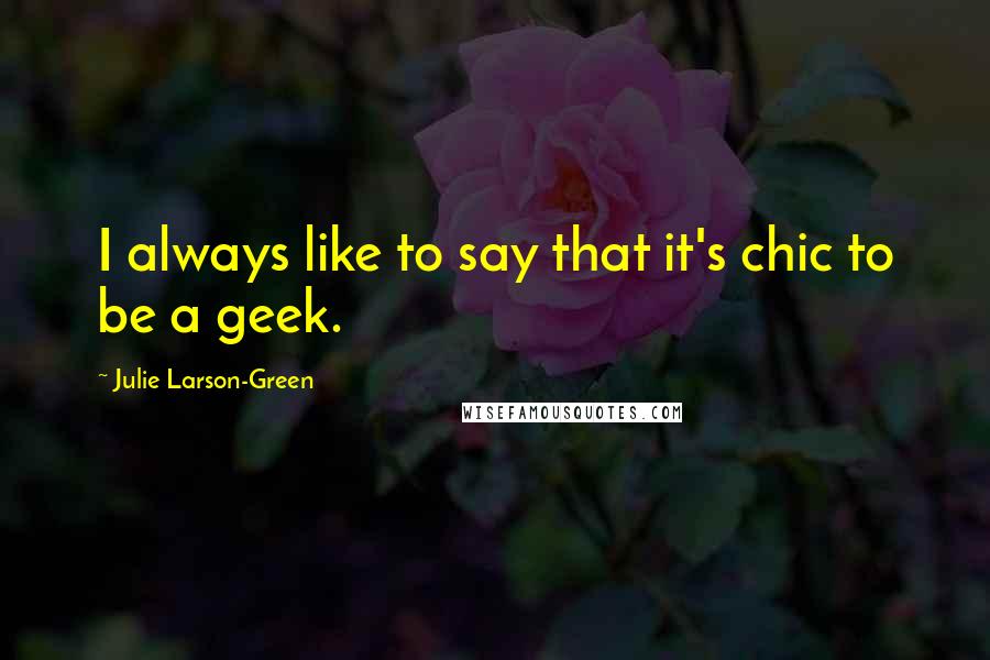 Julie Larson-Green Quotes: I always like to say that it's chic to be a geek.