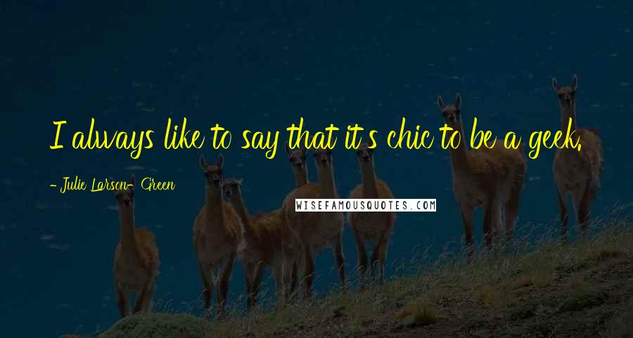 Julie Larson-Green Quotes: I always like to say that it's chic to be a geek.