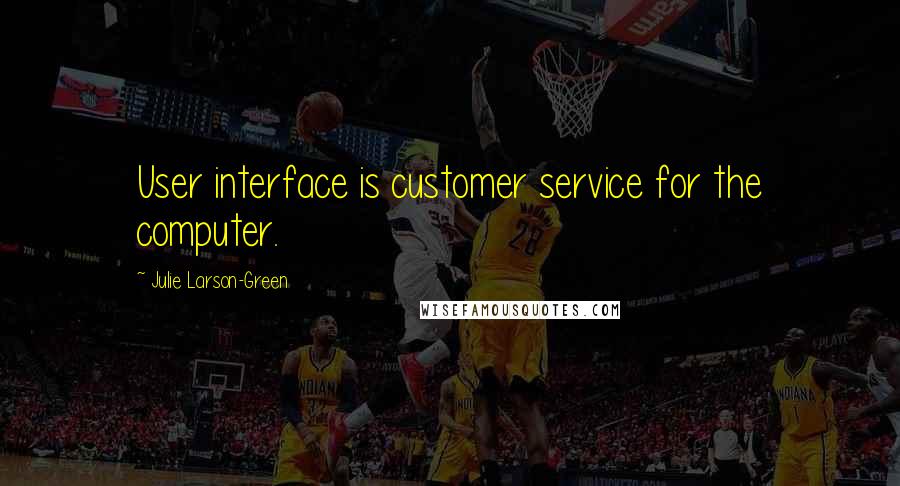 Julie Larson-Green Quotes: User interface is customer service for the computer.