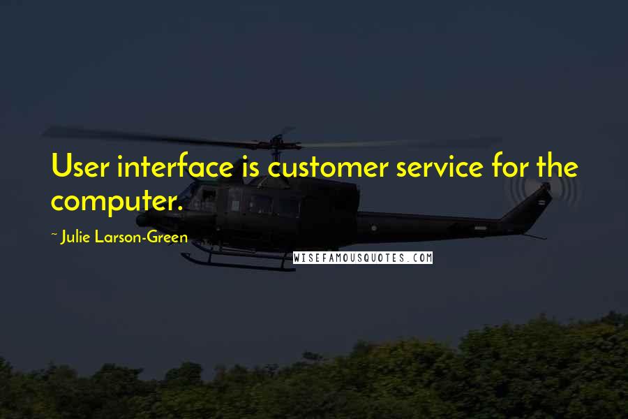 Julie Larson-Green Quotes: User interface is customer service for the computer.