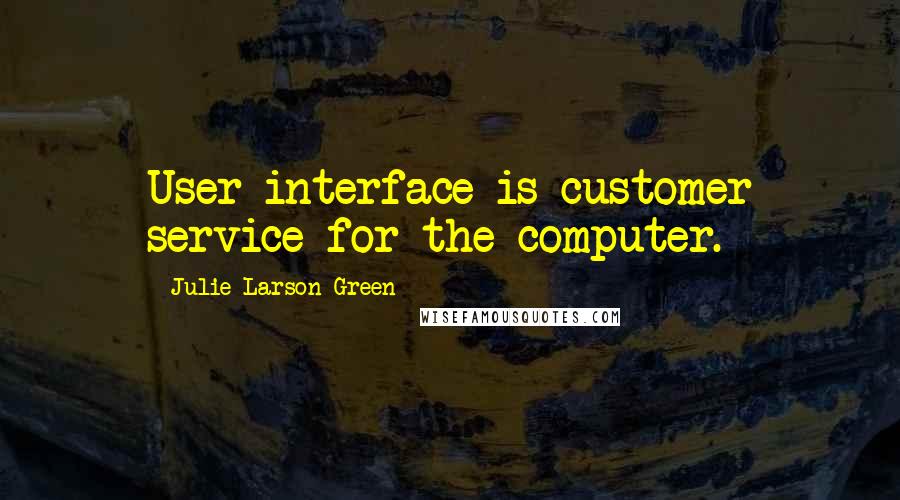 Julie Larson-Green Quotes: User interface is customer service for the computer.