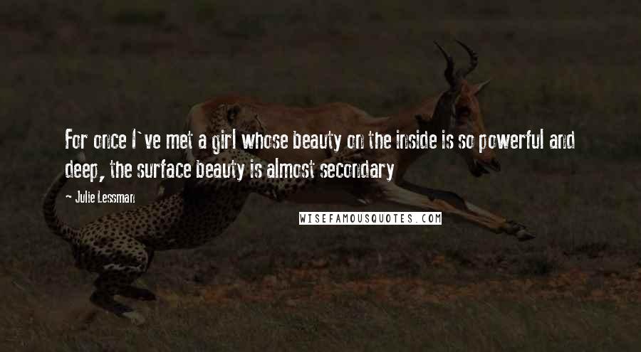Julie Lessman Quotes: For once I've met a girl whose beauty on the inside is so powerful and deep, the surface beauty is almost secondary