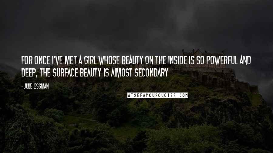 Julie Lessman Quotes: For once I've met a girl whose beauty on the inside is so powerful and deep, the surface beauty is almost secondary