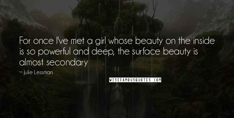 Julie Lessman Quotes: For once I've met a girl whose beauty on the inside is so powerful and deep, the surface beauty is almost secondary