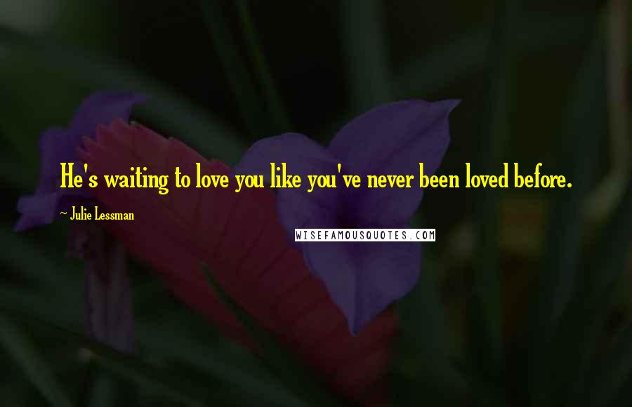 Julie Lessman Quotes: He's waiting to love you like you've never been loved before.