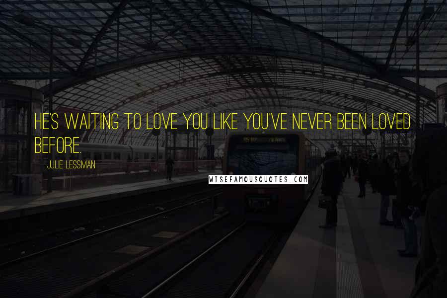 Julie Lessman Quotes: He's waiting to love you like you've never been loved before.