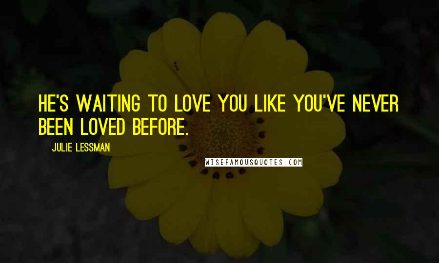 Julie Lessman Quotes: He's waiting to love you like you've never been loved before.