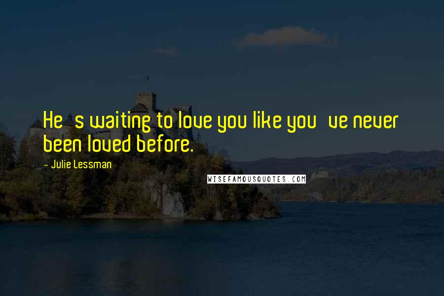 Julie Lessman Quotes: He's waiting to love you like you've never been loved before.