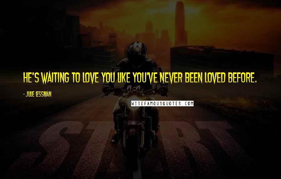 Julie Lessman Quotes: He's waiting to love you like you've never been loved before.