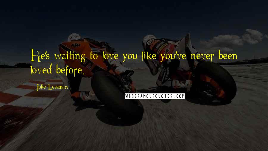 Julie Lessman Quotes: He's waiting to love you like you've never been loved before.