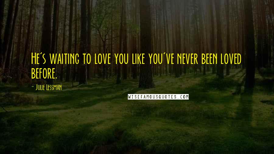 Julie Lessman Quotes: He's waiting to love you like you've never been loved before.