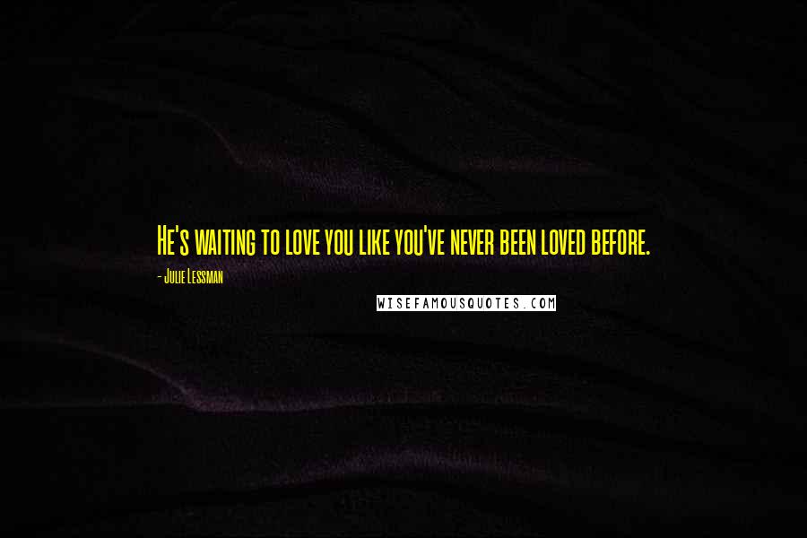 Julie Lessman Quotes: He's waiting to love you like you've never been loved before.