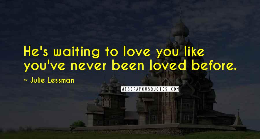 Julie Lessman Quotes: He's waiting to love you like you've never been loved before.