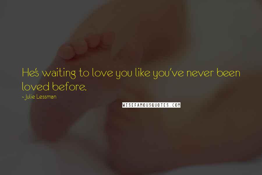 Julie Lessman Quotes: He's waiting to love you like you've never been loved before.