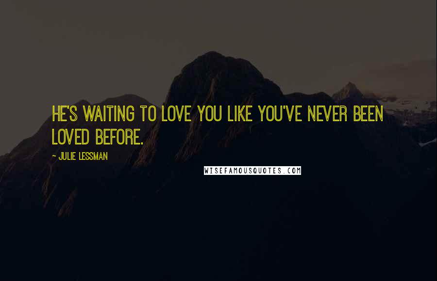 Julie Lessman Quotes: He's waiting to love you like you've never been loved before.