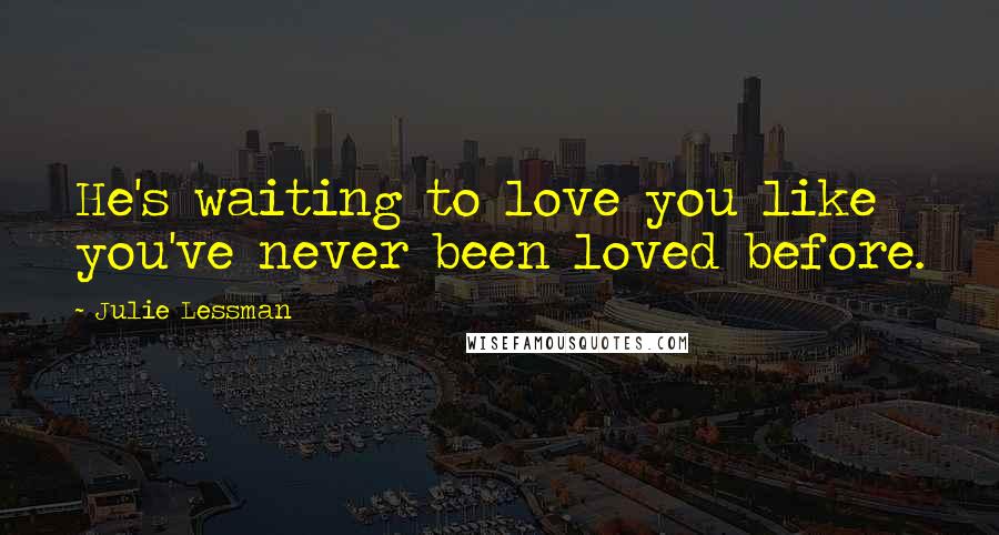 Julie Lessman Quotes: He's waiting to love you like you've never been loved before.