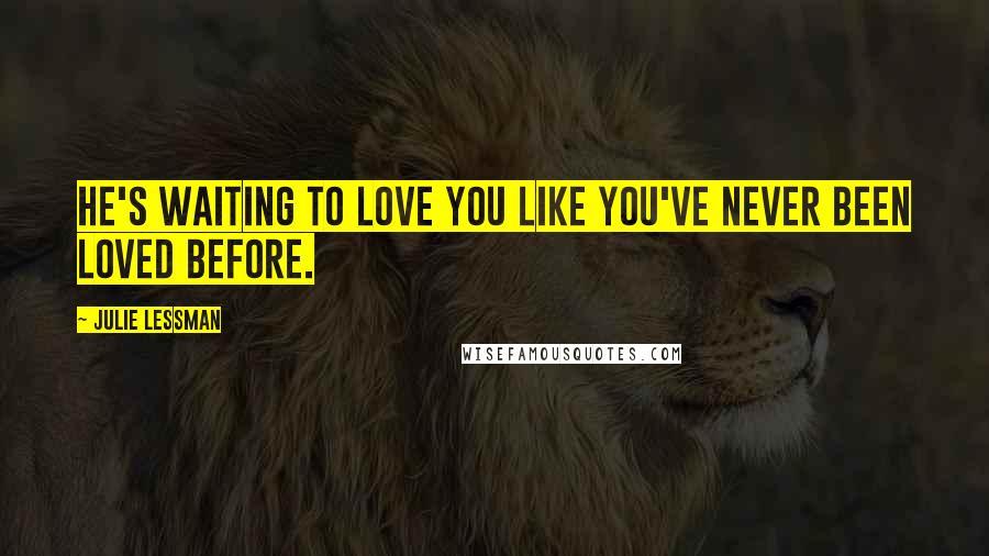 Julie Lessman Quotes: He's waiting to love you like you've never been loved before.