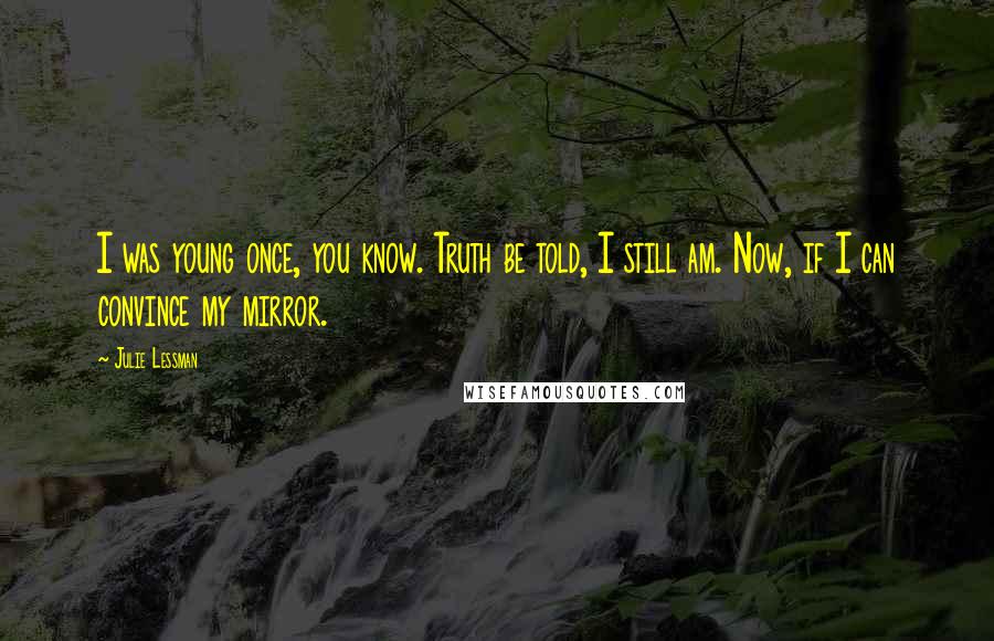 Julie Lessman Quotes: I was young once, you know. Truth be told, I still am. Now, if I can convince my mirror.