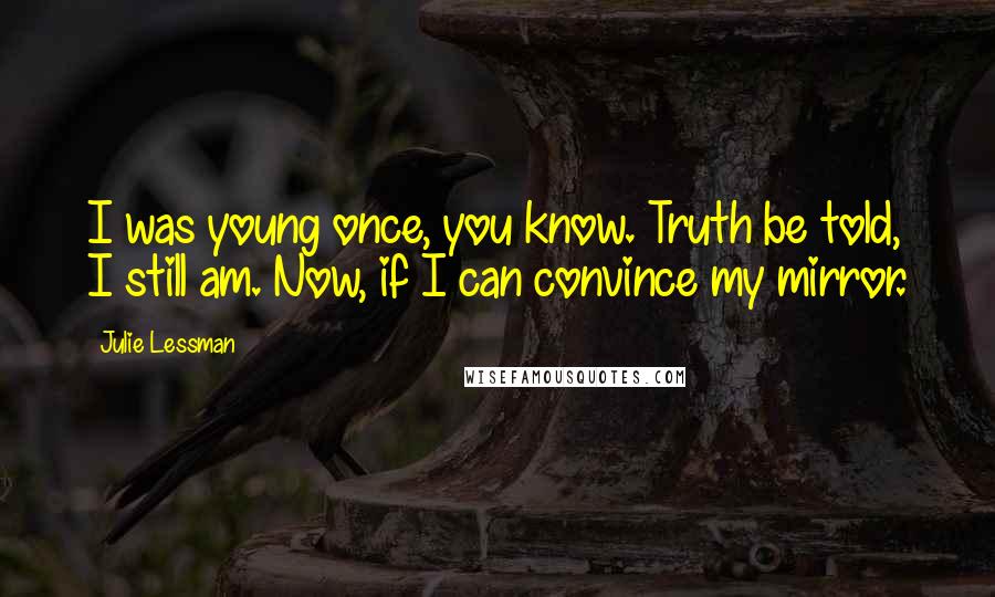 Julie Lessman Quotes: I was young once, you know. Truth be told, I still am. Now, if I can convince my mirror.