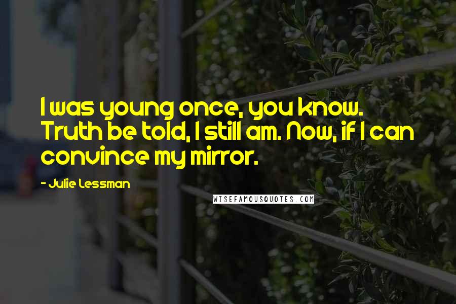 Julie Lessman Quotes: I was young once, you know. Truth be told, I still am. Now, if I can convince my mirror.
