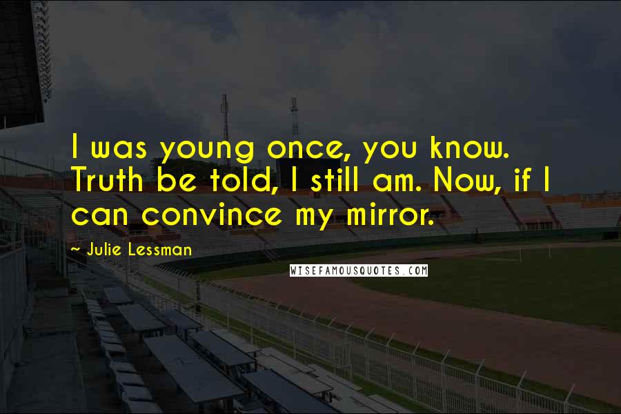 Julie Lessman Quotes: I was young once, you know. Truth be told, I still am. Now, if I can convince my mirror.