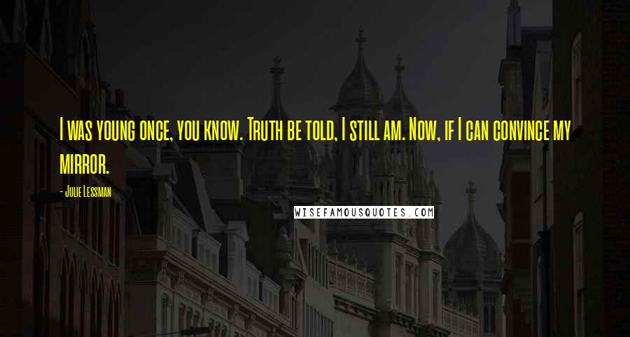 Julie Lessman Quotes: I was young once, you know. Truth be told, I still am. Now, if I can convince my mirror.