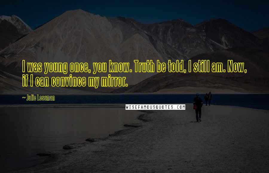 Julie Lessman Quotes: I was young once, you know. Truth be told, I still am. Now, if I can convince my mirror.