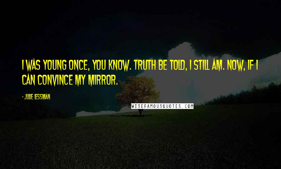 Julie Lessman Quotes: I was young once, you know. Truth be told, I still am. Now, if I can convince my mirror.