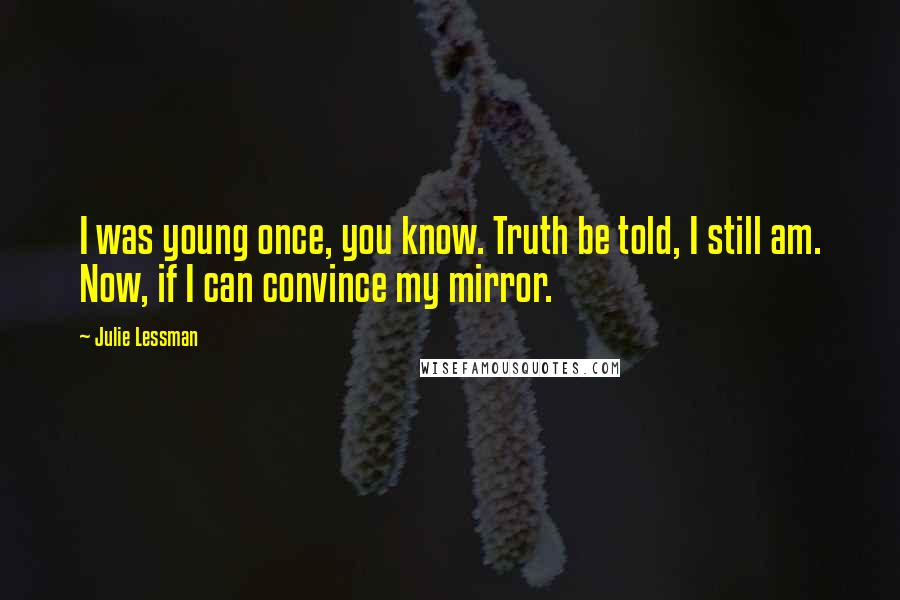 Julie Lessman Quotes: I was young once, you know. Truth be told, I still am. Now, if I can convince my mirror.