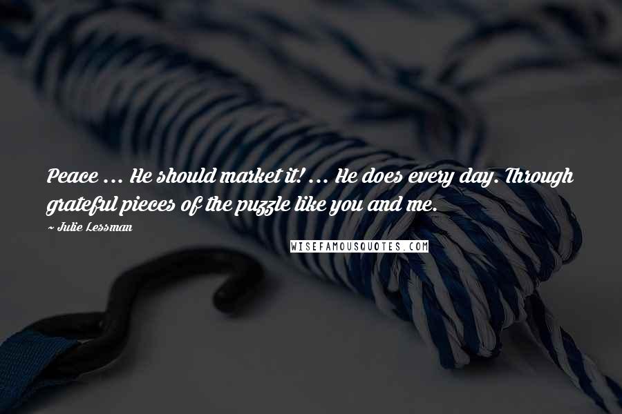 Julie Lessman Quotes: Peace ... He should market it! ... He does every day. Through grateful pieces of the puzzle like you and me.