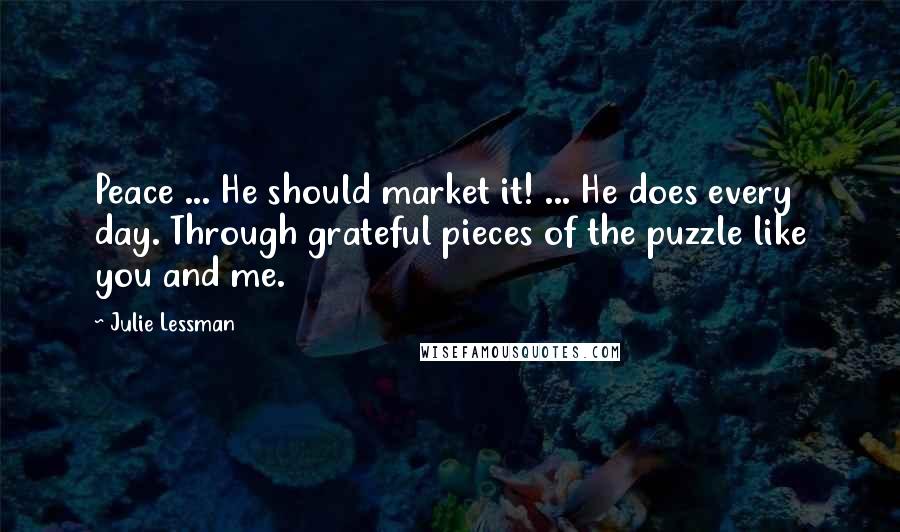 Julie Lessman Quotes: Peace ... He should market it! ... He does every day. Through grateful pieces of the puzzle like you and me.