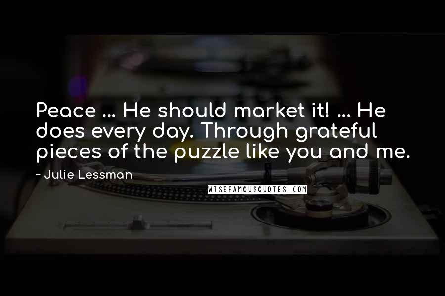 Julie Lessman Quotes: Peace ... He should market it! ... He does every day. Through grateful pieces of the puzzle like you and me.