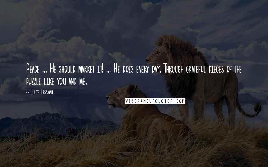 Julie Lessman Quotes: Peace ... He should market it! ... He does every day. Through grateful pieces of the puzzle like you and me.