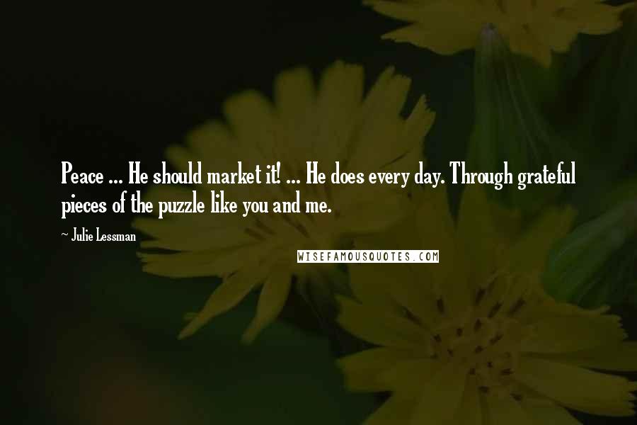 Julie Lessman Quotes: Peace ... He should market it! ... He does every day. Through grateful pieces of the puzzle like you and me.