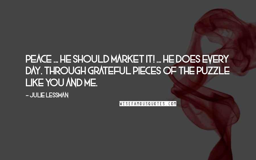 Julie Lessman Quotes: Peace ... He should market it! ... He does every day. Through grateful pieces of the puzzle like you and me.