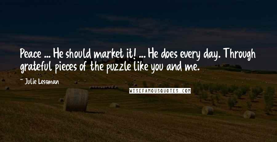 Julie Lessman Quotes: Peace ... He should market it! ... He does every day. Through grateful pieces of the puzzle like you and me.