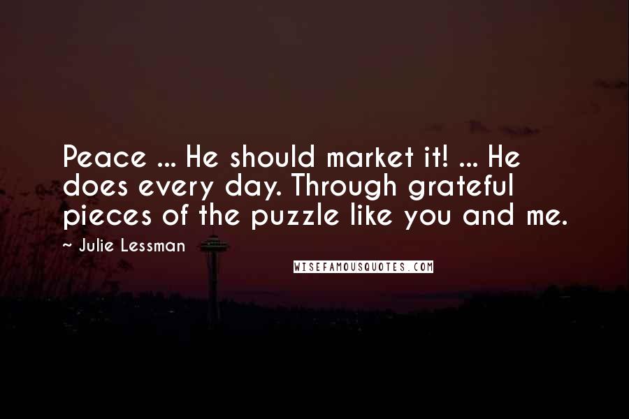 Julie Lessman Quotes: Peace ... He should market it! ... He does every day. Through grateful pieces of the puzzle like you and me.