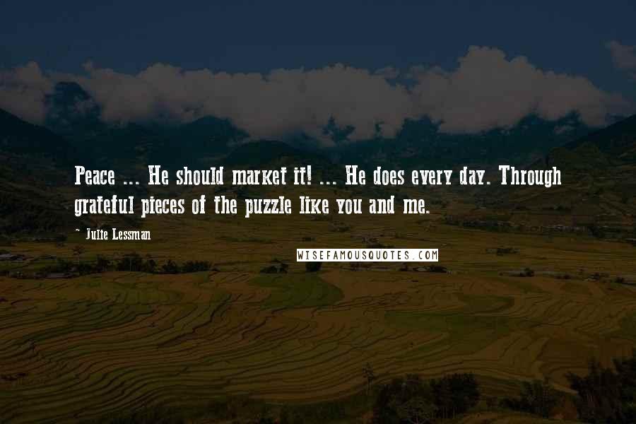 Julie Lessman Quotes: Peace ... He should market it! ... He does every day. Through grateful pieces of the puzzle like you and me.