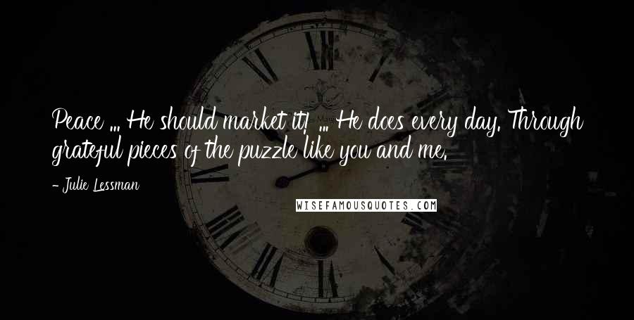 Julie Lessman Quotes: Peace ... He should market it! ... He does every day. Through grateful pieces of the puzzle like you and me.