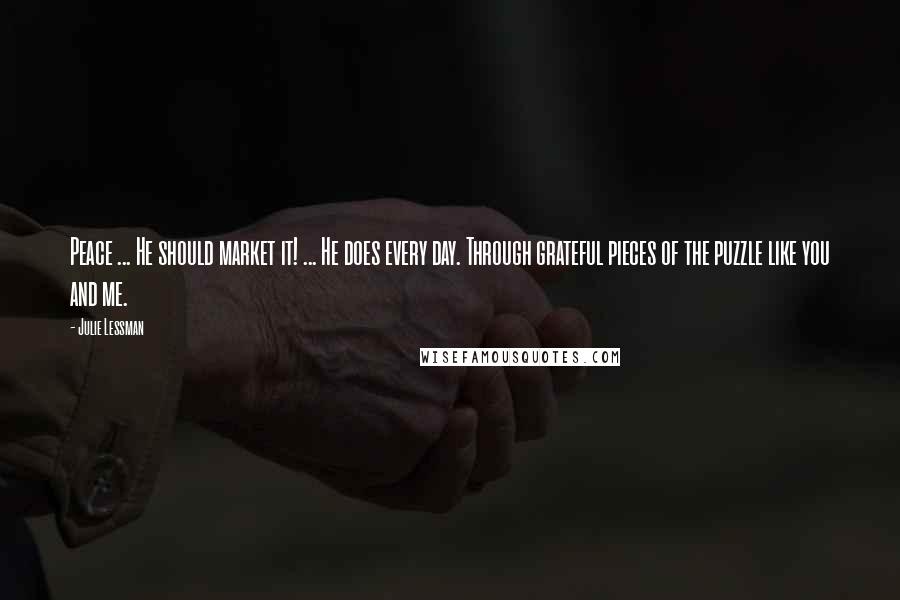 Julie Lessman Quotes: Peace ... He should market it! ... He does every day. Through grateful pieces of the puzzle like you and me.